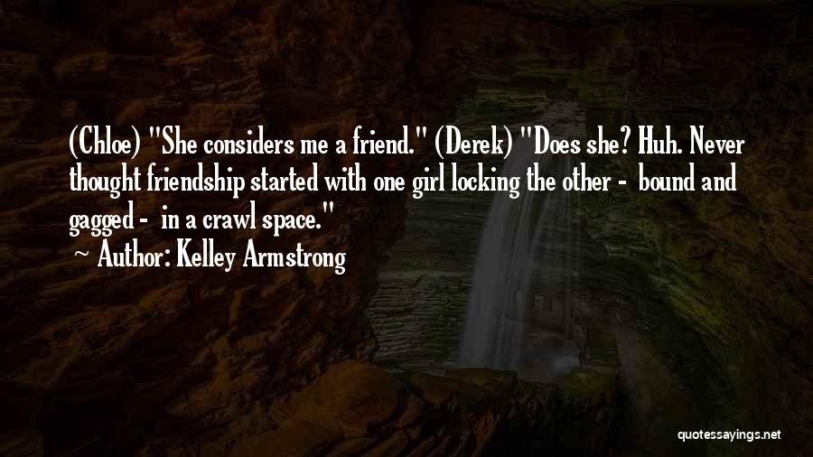 Kelley Armstrong Quotes: (chloe) She Considers Me A Friend. (derek) Does She? Huh. Never Thought Friendship Started With One Girl Locking The Other