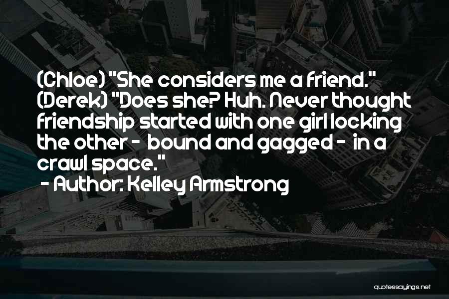 Kelley Armstrong Quotes: (chloe) She Considers Me A Friend. (derek) Does She? Huh. Never Thought Friendship Started With One Girl Locking The Other