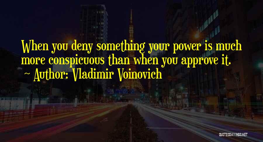 Vladimir Voinovich Quotes: When You Deny Something Your Power Is Much More Conspicuous Than When You Approve It.