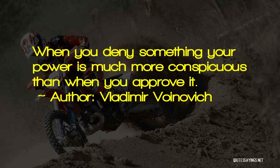 Vladimir Voinovich Quotes: When You Deny Something Your Power Is Much More Conspicuous Than When You Approve It.