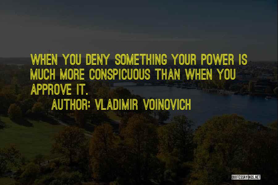 Vladimir Voinovich Quotes: When You Deny Something Your Power Is Much More Conspicuous Than When You Approve It.