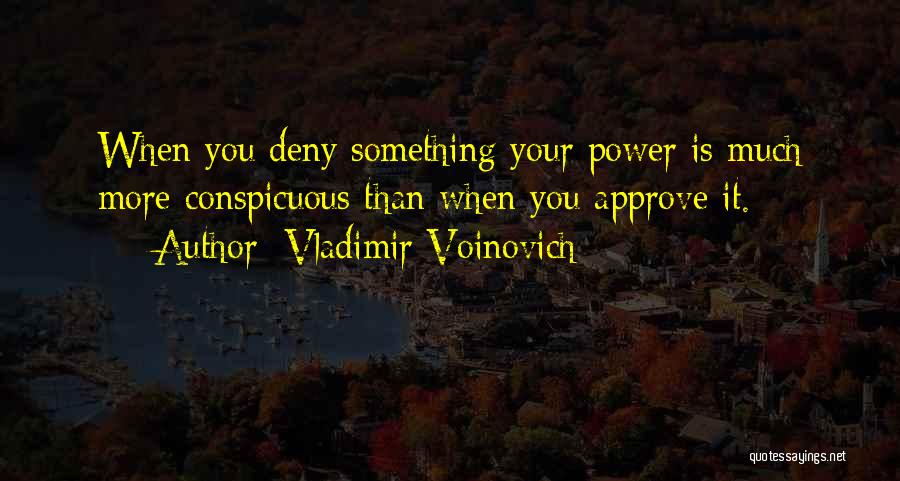 Vladimir Voinovich Quotes: When You Deny Something Your Power Is Much More Conspicuous Than When You Approve It.