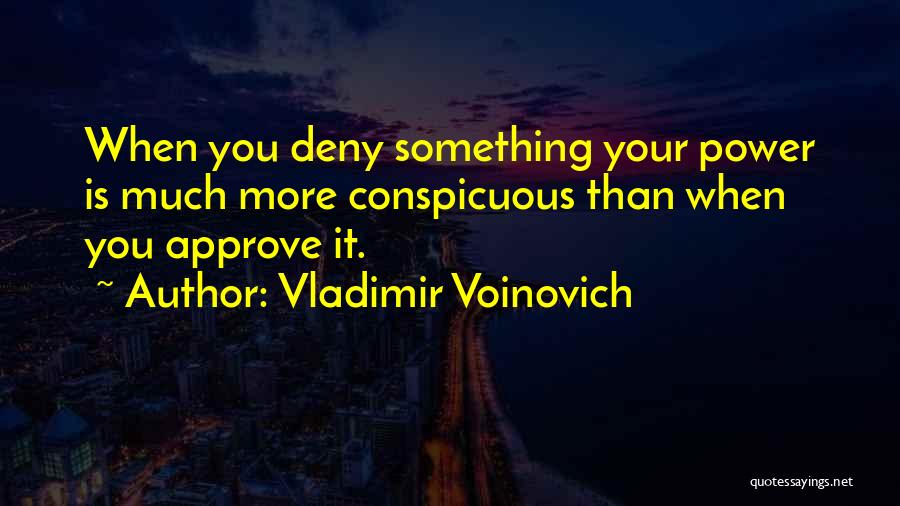 Vladimir Voinovich Quotes: When You Deny Something Your Power Is Much More Conspicuous Than When You Approve It.