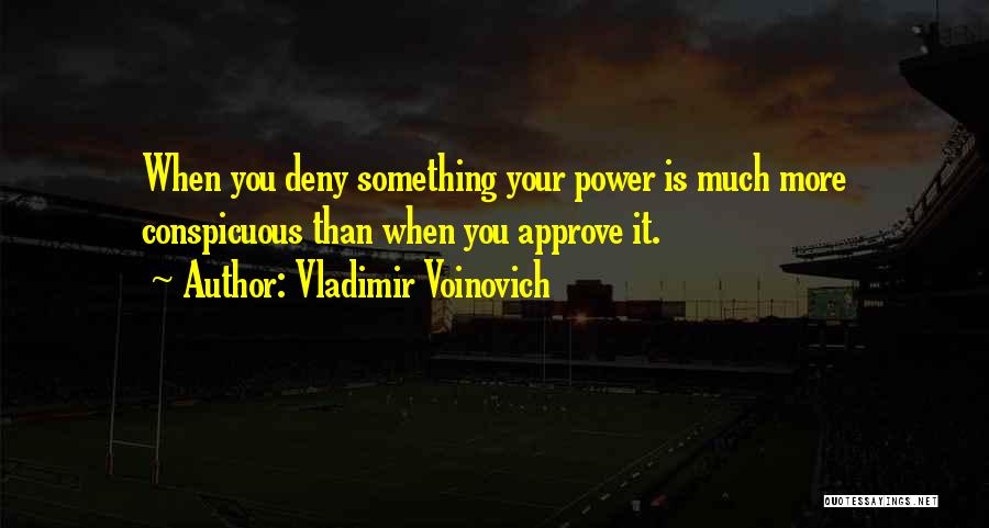 Vladimir Voinovich Quotes: When You Deny Something Your Power Is Much More Conspicuous Than When You Approve It.