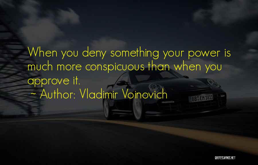 Vladimir Voinovich Quotes: When You Deny Something Your Power Is Much More Conspicuous Than When You Approve It.