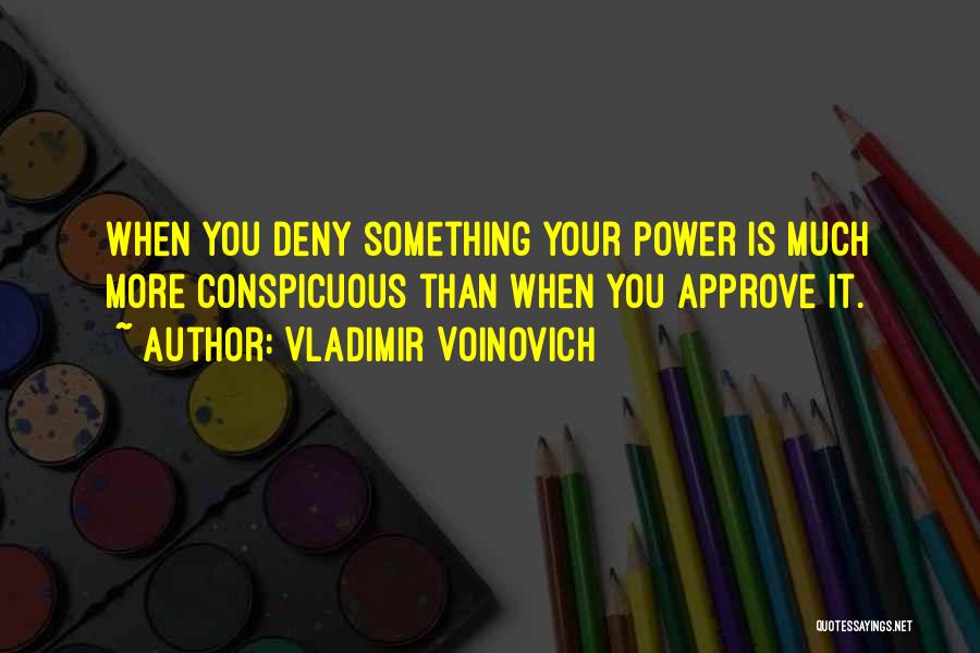 Vladimir Voinovich Quotes: When You Deny Something Your Power Is Much More Conspicuous Than When You Approve It.