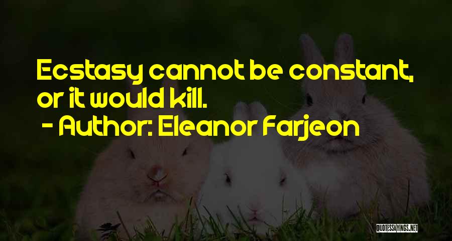 Eleanor Farjeon Quotes: Ecstasy Cannot Be Constant, Or It Would Kill.