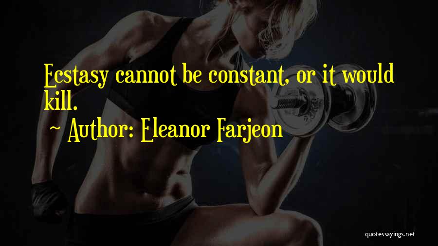 Eleanor Farjeon Quotes: Ecstasy Cannot Be Constant, Or It Would Kill.