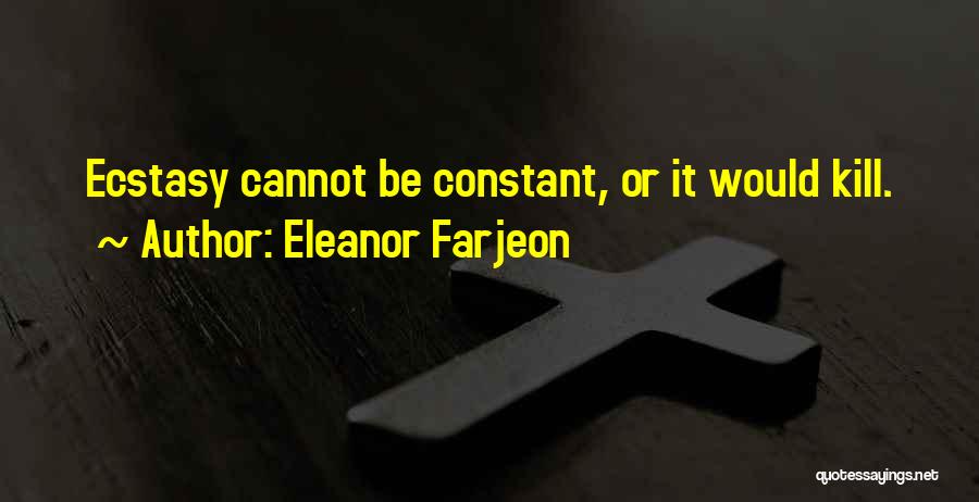 Eleanor Farjeon Quotes: Ecstasy Cannot Be Constant, Or It Would Kill.