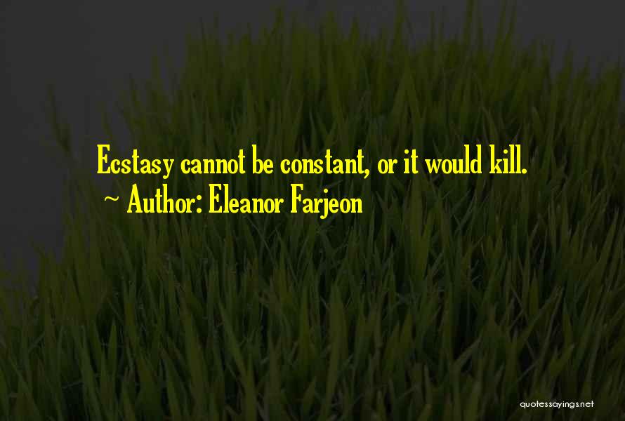 Eleanor Farjeon Quotes: Ecstasy Cannot Be Constant, Or It Would Kill.