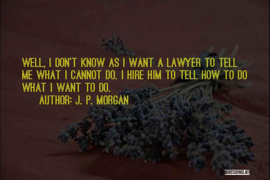 J. P. Morgan Quotes: Well, I Don't Know As I Want A Lawyer To Tell Me What I Cannot Do. I Hire Him To