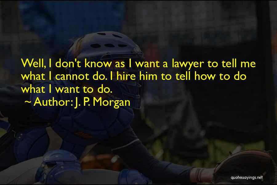 J. P. Morgan Quotes: Well, I Don't Know As I Want A Lawyer To Tell Me What I Cannot Do. I Hire Him To