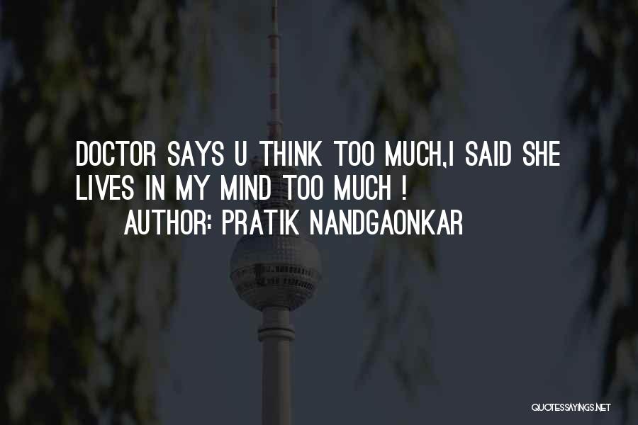 Pratik Nandgaonkar Quotes: Doctor Says U Think Too Much,i Said She Lives In My Mind Too Much !