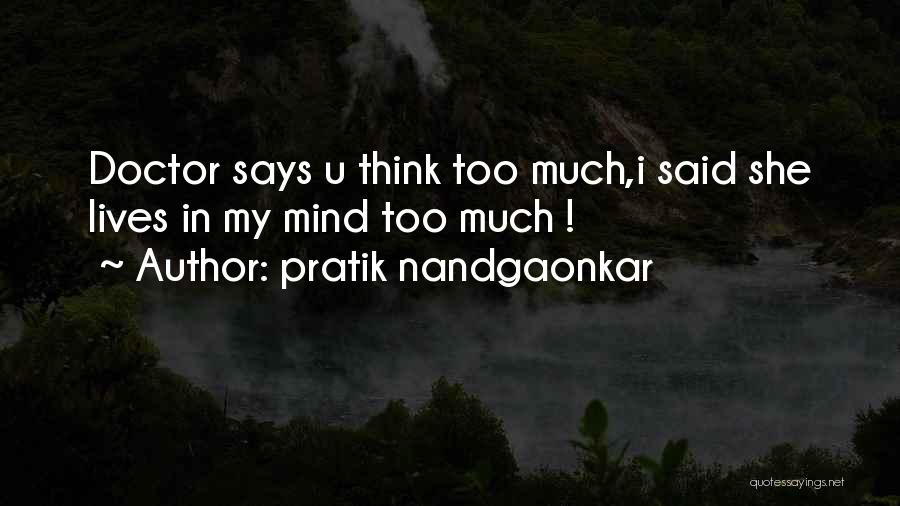 Pratik Nandgaonkar Quotes: Doctor Says U Think Too Much,i Said She Lives In My Mind Too Much !