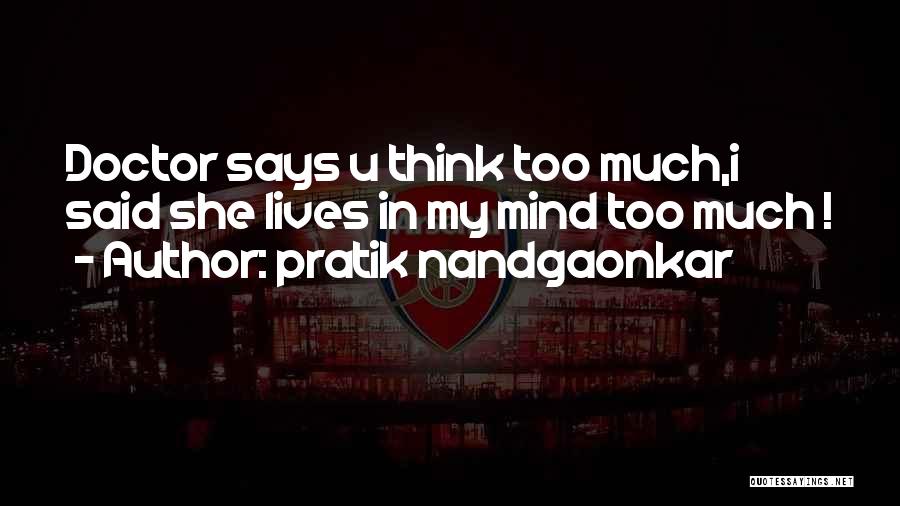 Pratik Nandgaonkar Quotes: Doctor Says U Think Too Much,i Said She Lives In My Mind Too Much !