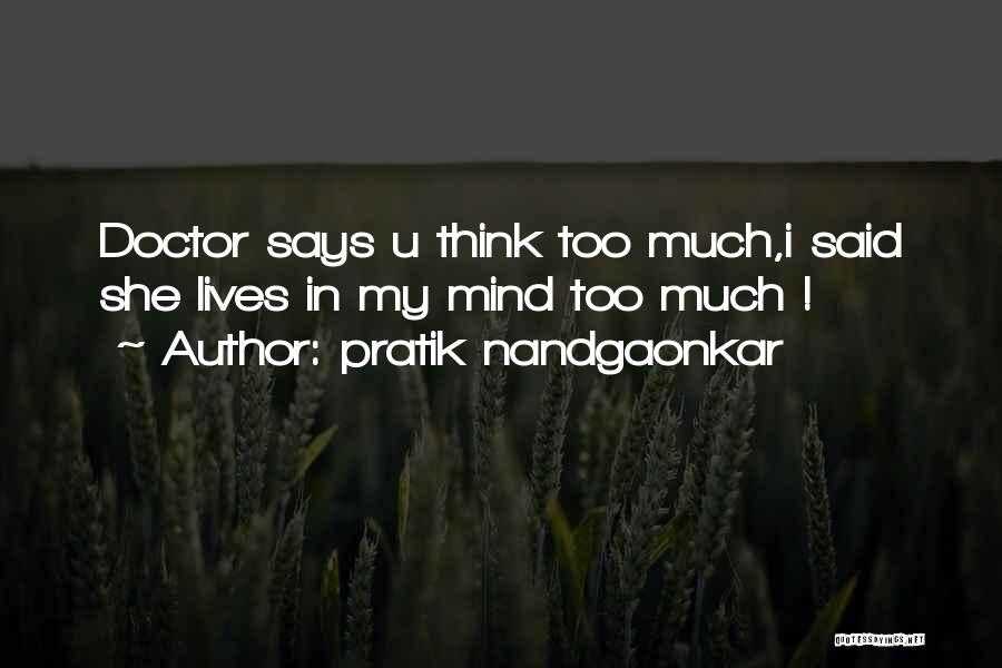 Pratik Nandgaonkar Quotes: Doctor Says U Think Too Much,i Said She Lives In My Mind Too Much !