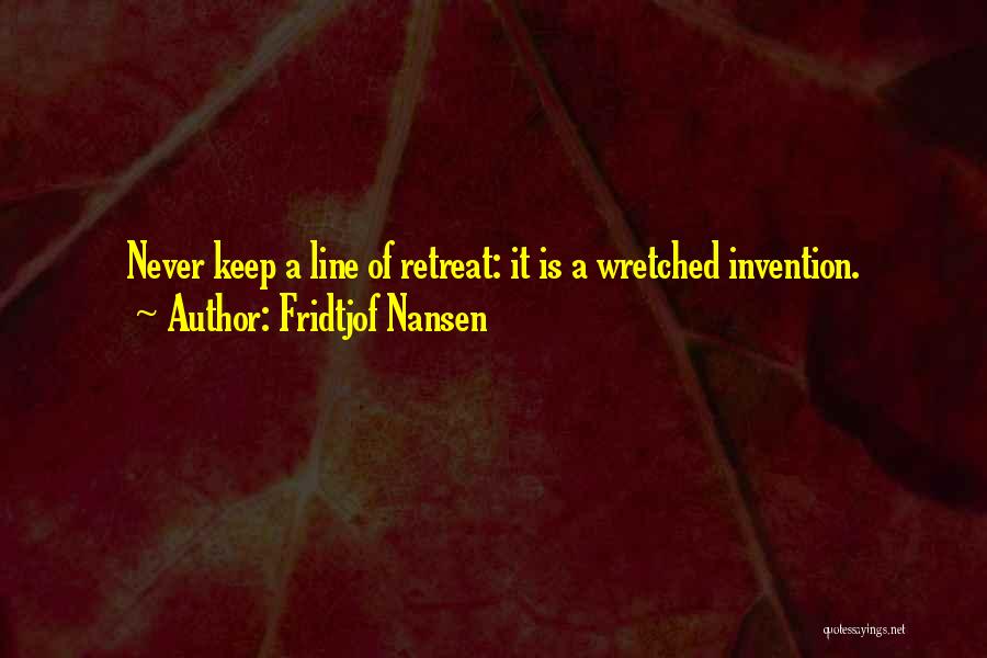 Fridtjof Nansen Quotes: Never Keep A Line Of Retreat: It Is A Wretched Invention.