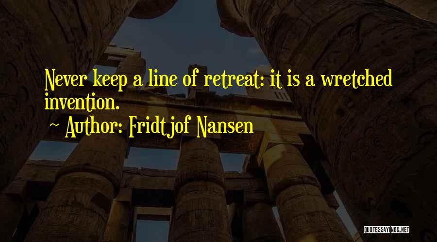 Fridtjof Nansen Quotes: Never Keep A Line Of Retreat: It Is A Wretched Invention.