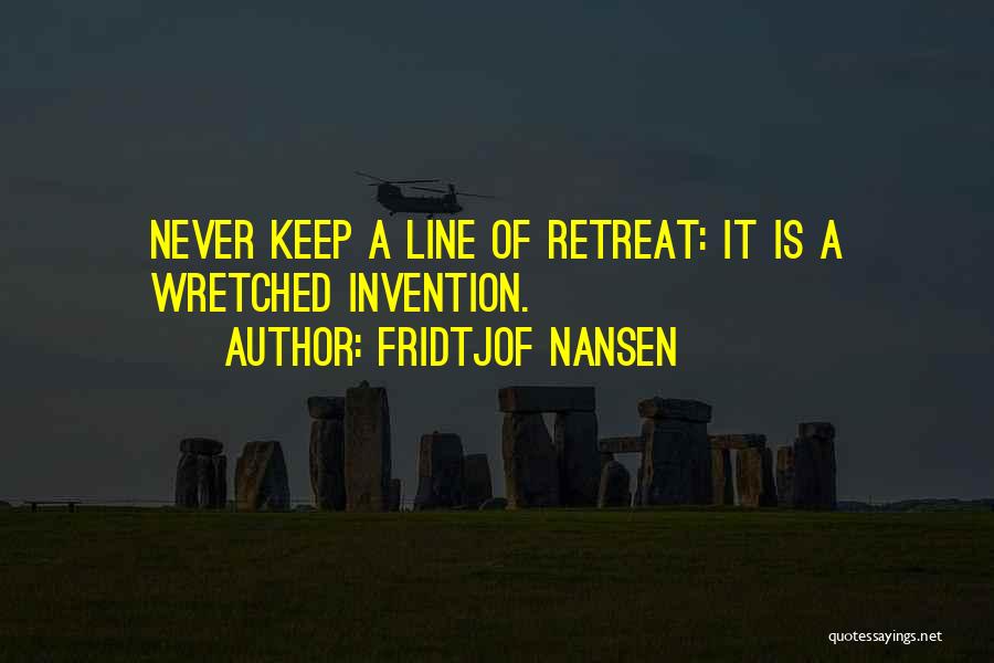 Fridtjof Nansen Quotes: Never Keep A Line Of Retreat: It Is A Wretched Invention.