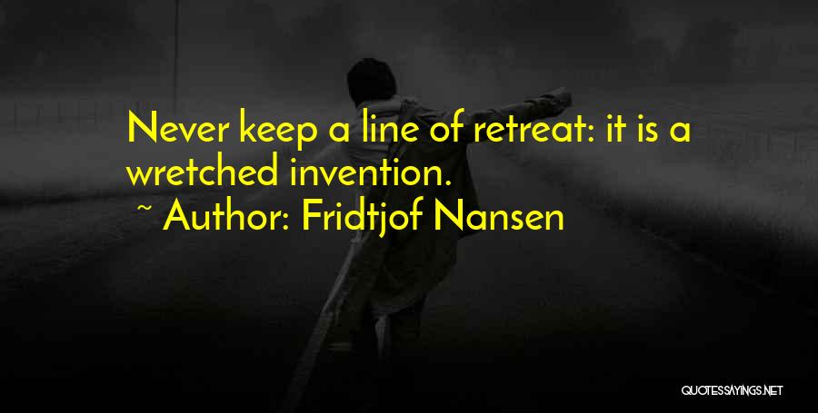 Fridtjof Nansen Quotes: Never Keep A Line Of Retreat: It Is A Wretched Invention.