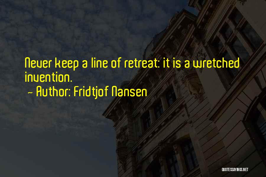 Fridtjof Nansen Quotes: Never Keep A Line Of Retreat: It Is A Wretched Invention.