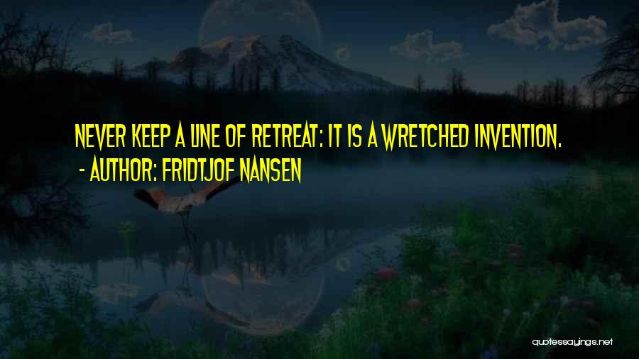 Fridtjof Nansen Quotes: Never Keep A Line Of Retreat: It Is A Wretched Invention.