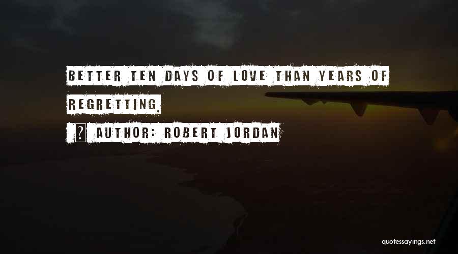 Robert Jordan Quotes: Better Ten Days Of Love Than Years Of Regretting,