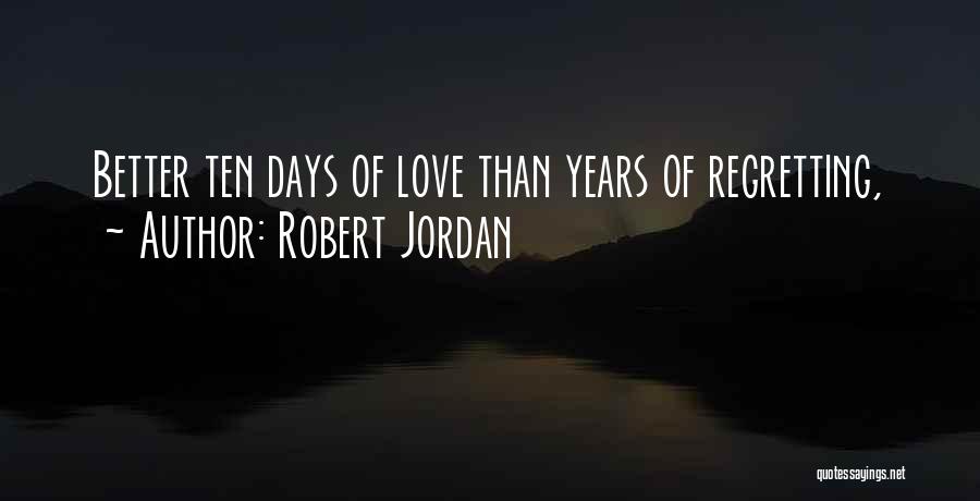 Robert Jordan Quotes: Better Ten Days Of Love Than Years Of Regretting,