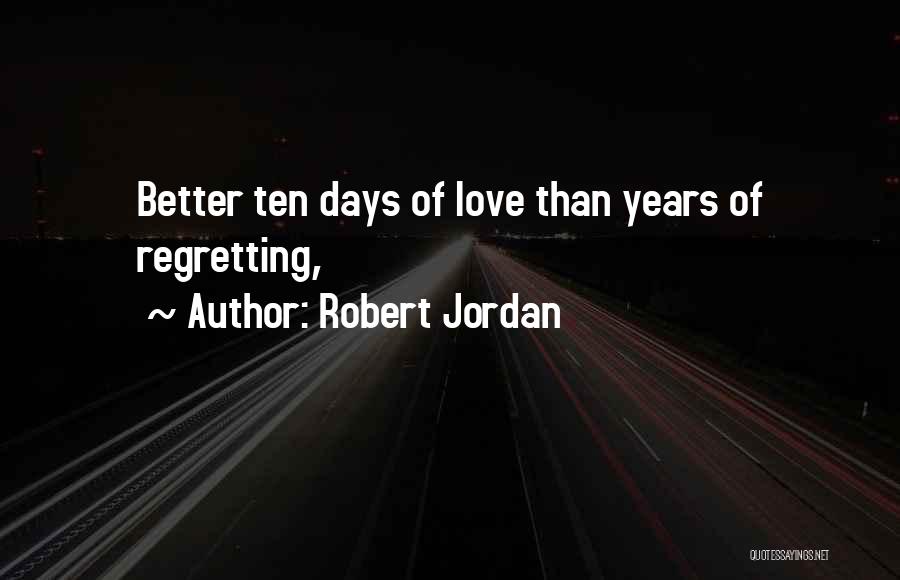 Robert Jordan Quotes: Better Ten Days Of Love Than Years Of Regretting,