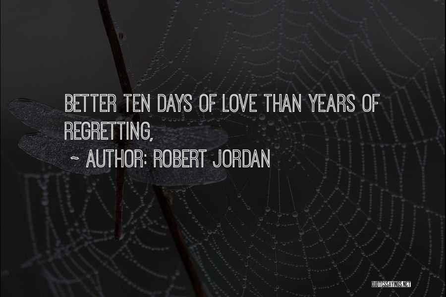 Robert Jordan Quotes: Better Ten Days Of Love Than Years Of Regretting,