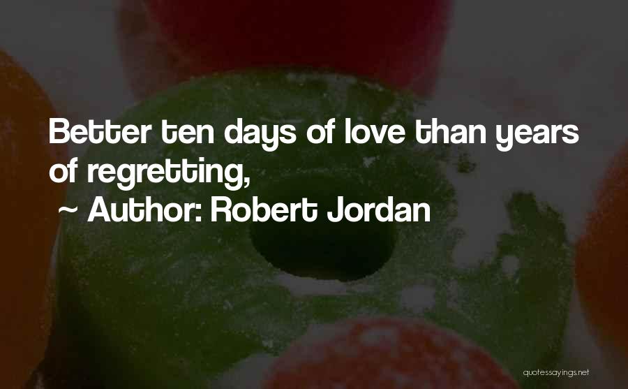 Robert Jordan Quotes: Better Ten Days Of Love Than Years Of Regretting,