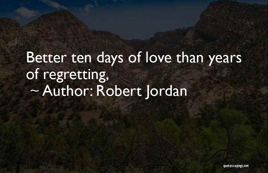 Robert Jordan Quotes: Better Ten Days Of Love Than Years Of Regretting,