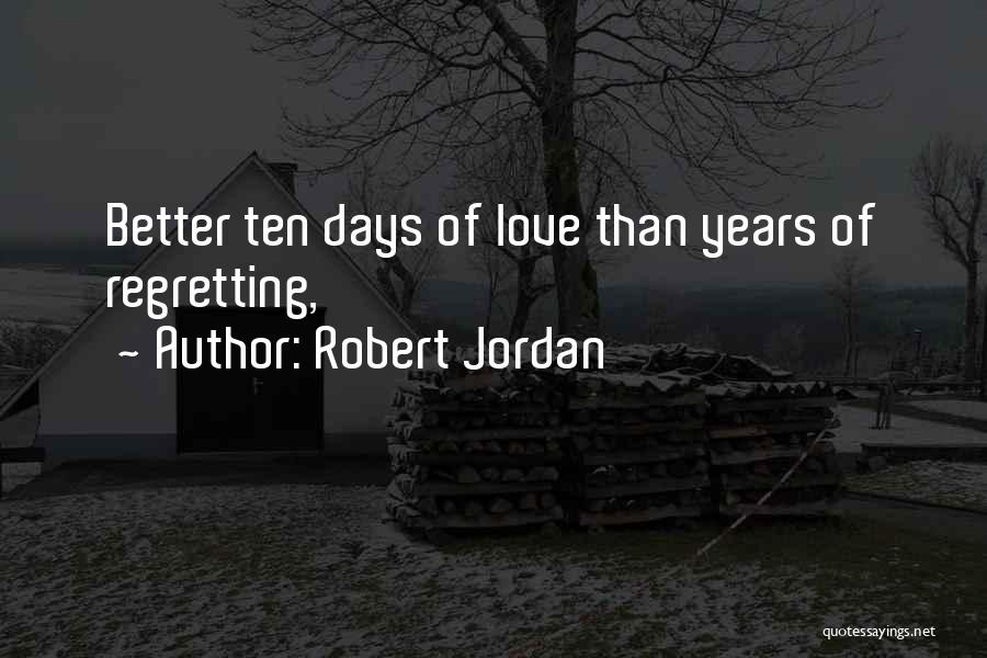 Robert Jordan Quotes: Better Ten Days Of Love Than Years Of Regretting,
