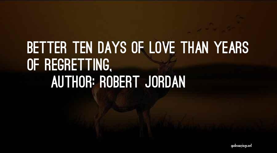 Robert Jordan Quotes: Better Ten Days Of Love Than Years Of Regretting,