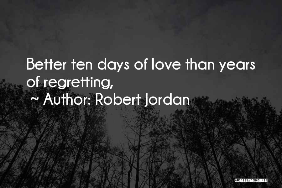 Robert Jordan Quotes: Better Ten Days Of Love Than Years Of Regretting,