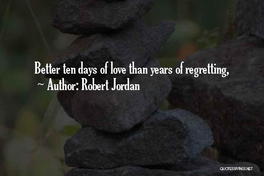 Robert Jordan Quotes: Better Ten Days Of Love Than Years Of Regretting,