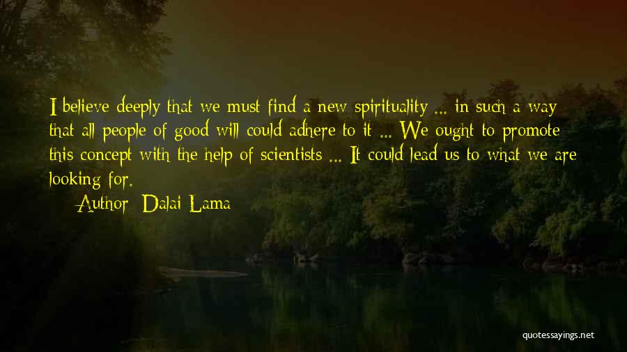 Dalai Lama Quotes: I Believe Deeply That We Must Find A New Spirituality ... In Such A Way That All People Of Good