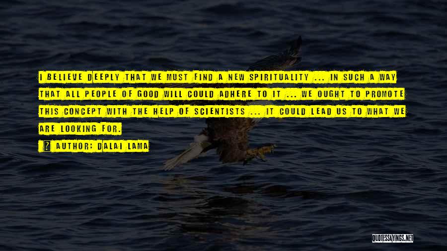 Dalai Lama Quotes: I Believe Deeply That We Must Find A New Spirituality ... In Such A Way That All People Of Good