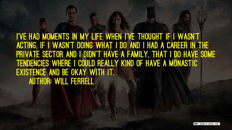 Will Ferrell Quotes: I've Had Moments In My Life When I've Thought If I Wasn't Acting, If I Wasn't Doing What I Do