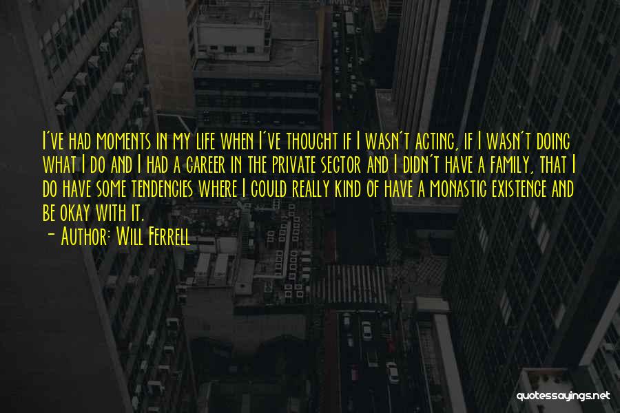 Will Ferrell Quotes: I've Had Moments In My Life When I've Thought If I Wasn't Acting, If I Wasn't Doing What I Do