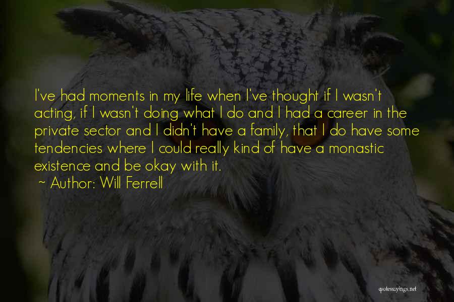 Will Ferrell Quotes: I've Had Moments In My Life When I've Thought If I Wasn't Acting, If I Wasn't Doing What I Do