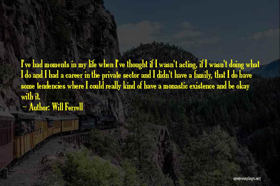 Will Ferrell Quotes: I've Had Moments In My Life When I've Thought If I Wasn't Acting, If I Wasn't Doing What I Do