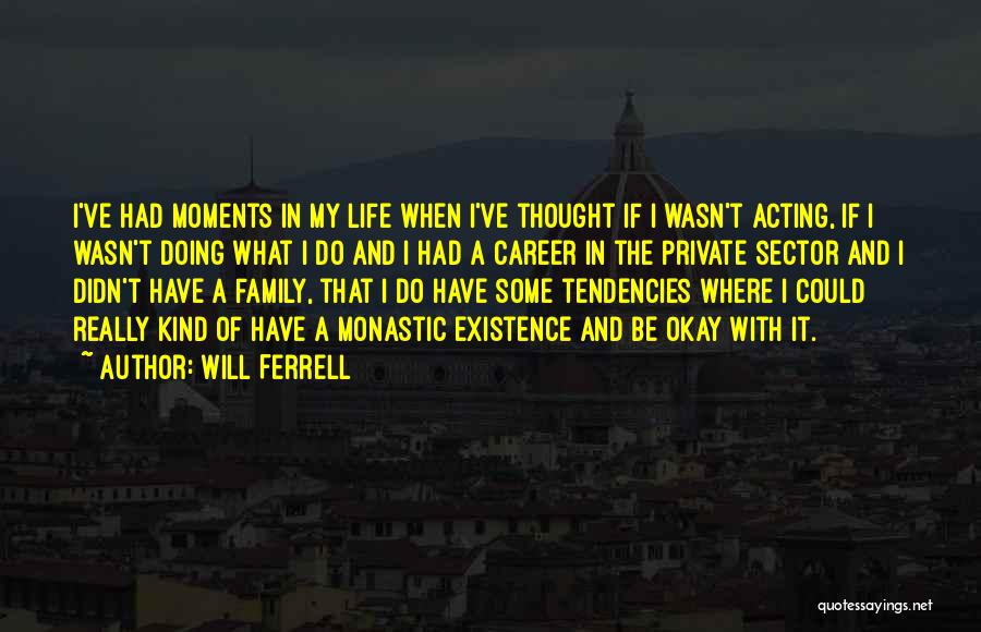 Will Ferrell Quotes: I've Had Moments In My Life When I've Thought If I Wasn't Acting, If I Wasn't Doing What I Do