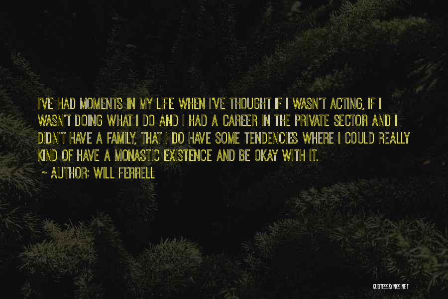 Will Ferrell Quotes: I've Had Moments In My Life When I've Thought If I Wasn't Acting, If I Wasn't Doing What I Do