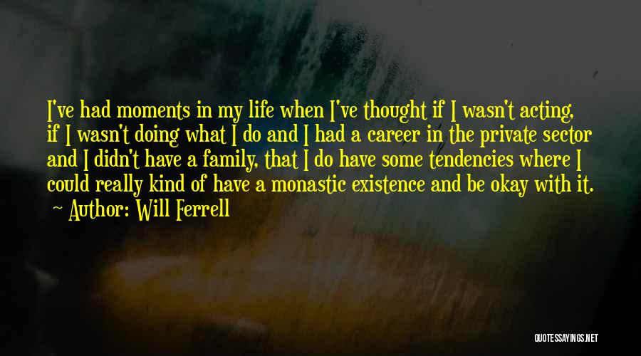 Will Ferrell Quotes: I've Had Moments In My Life When I've Thought If I Wasn't Acting, If I Wasn't Doing What I Do