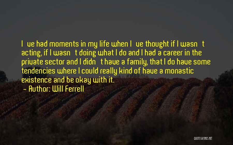 Will Ferrell Quotes: I've Had Moments In My Life When I've Thought If I Wasn't Acting, If I Wasn't Doing What I Do