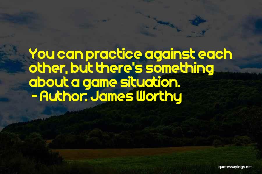 James Worthy Quotes: You Can Practice Against Each Other, But There's Something About A Game Situation.