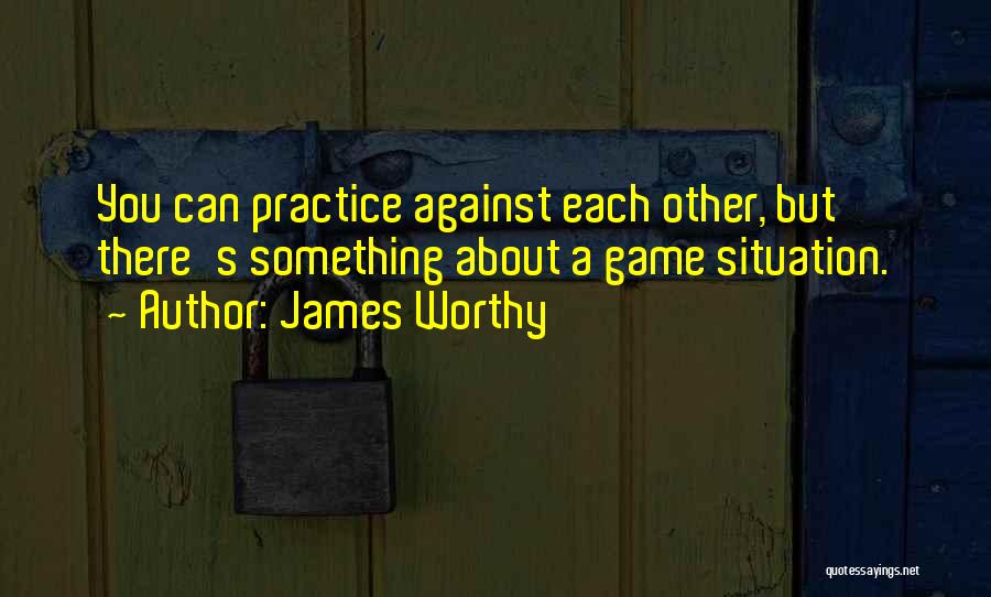James Worthy Quotes: You Can Practice Against Each Other, But There's Something About A Game Situation.