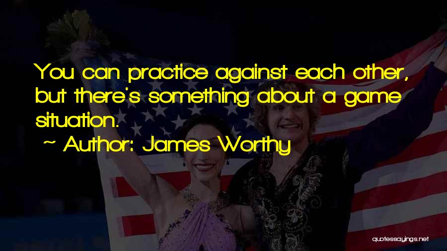 James Worthy Quotes: You Can Practice Against Each Other, But There's Something About A Game Situation.