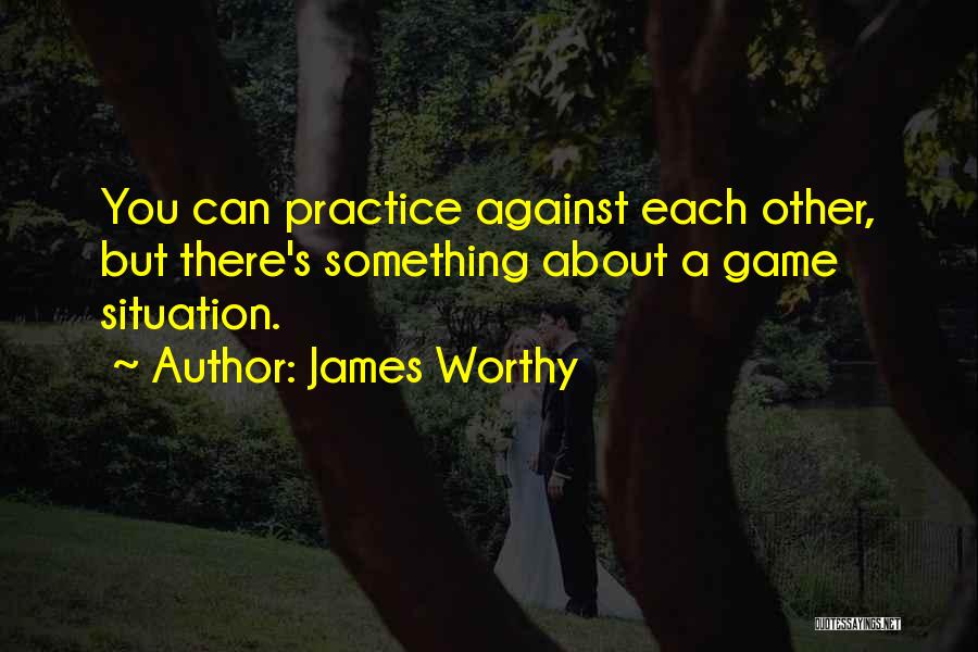 James Worthy Quotes: You Can Practice Against Each Other, But There's Something About A Game Situation.